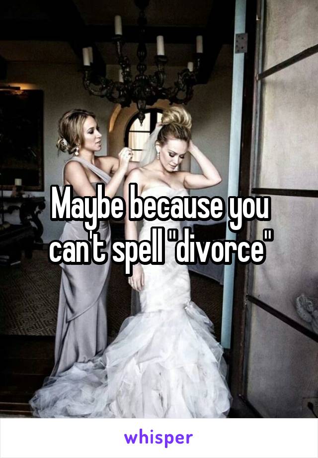 Maybe because you can't spell "divorce"