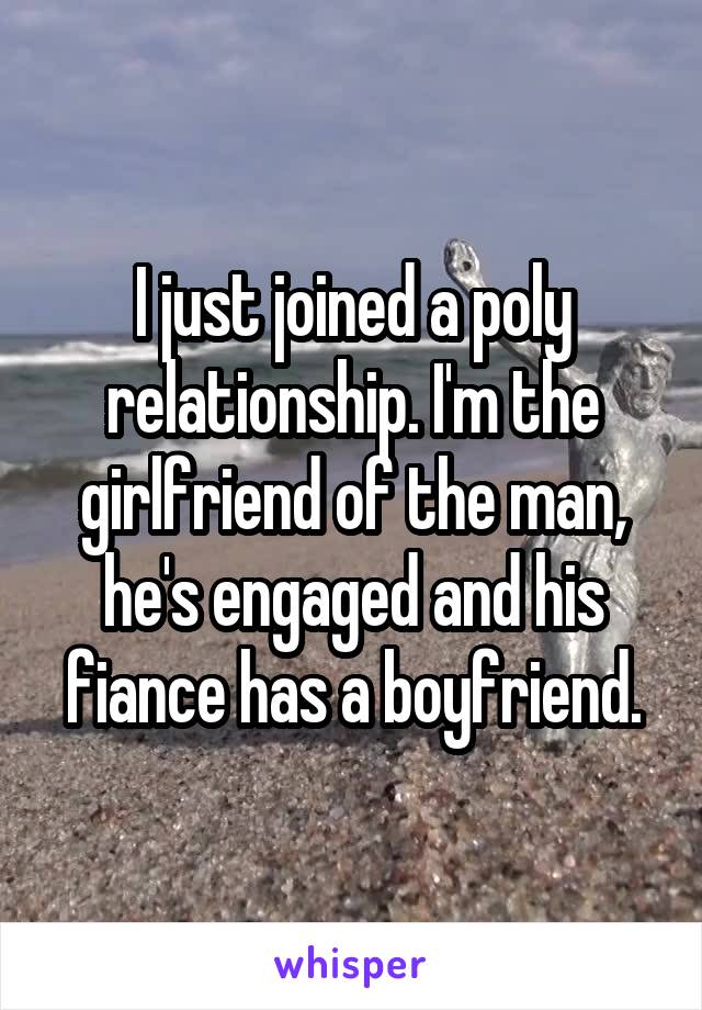 I just joined a poly relationship. I'm the girlfriend of the man, he's engaged and his fiance has a boyfriend.