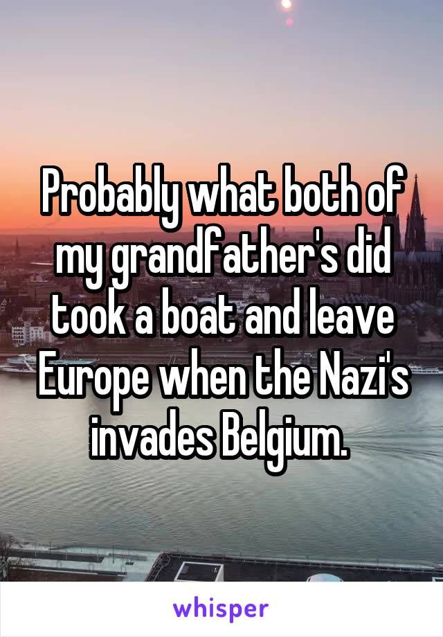 Probably what both of my grandfather's did took a boat and leave Europe when the Nazi's invades Belgium. 