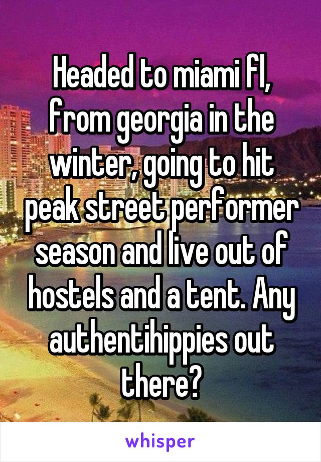 Headed to miami fl, from georgia in the winter, going to hit peak street performer season and live out of hostels and a tent. Any authentihippies out there?