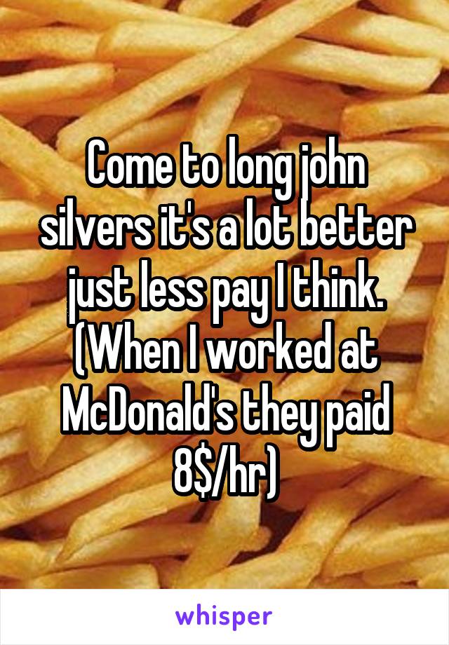 Come to long john silvers it's a lot better just less pay I think. (When I worked at McDonald's they paid 8$/hr)