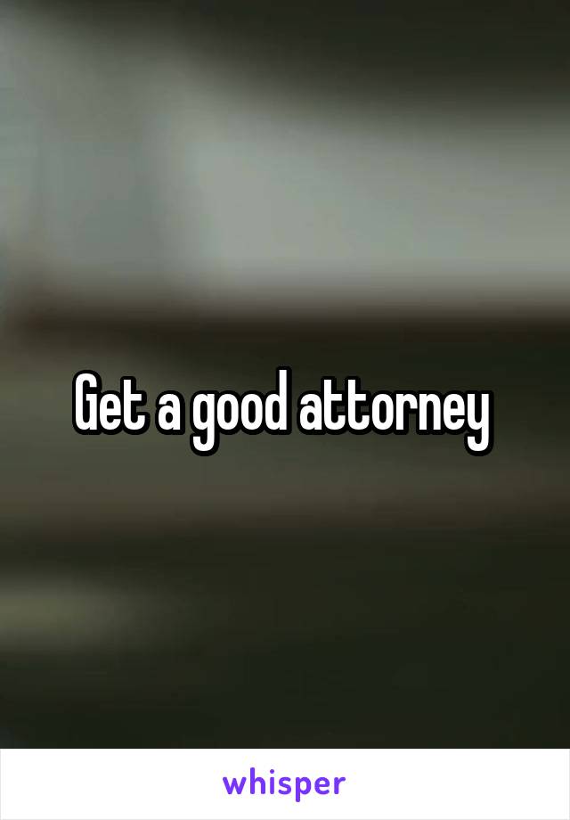 Get a good attorney 