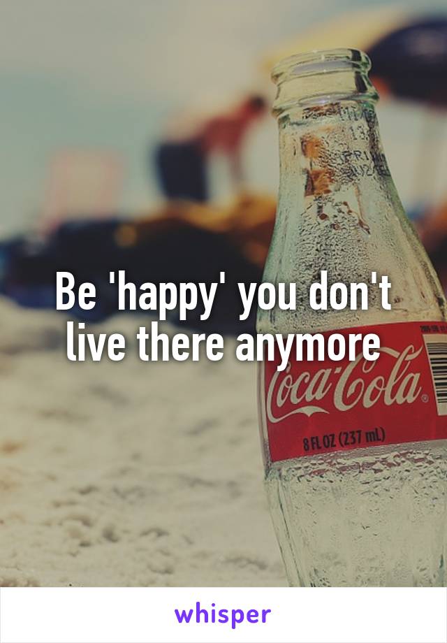 Be 'happy' you don't live there anymore