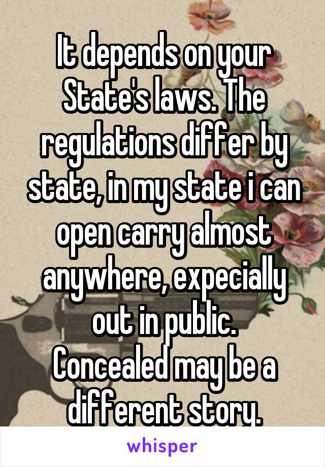 It depends on your State's laws. The regulations differ by state, in my state i can open carry almost anywhere, expecially out in public.
Concealed may be a different story.