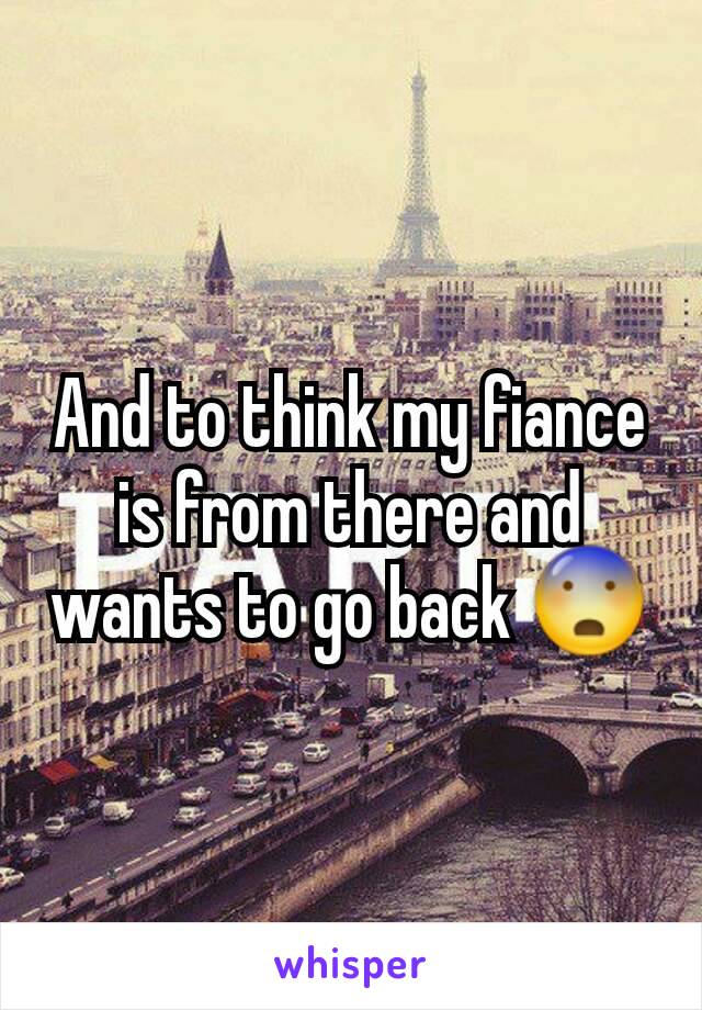 And to think my fiance is from there and wants to go back 😨