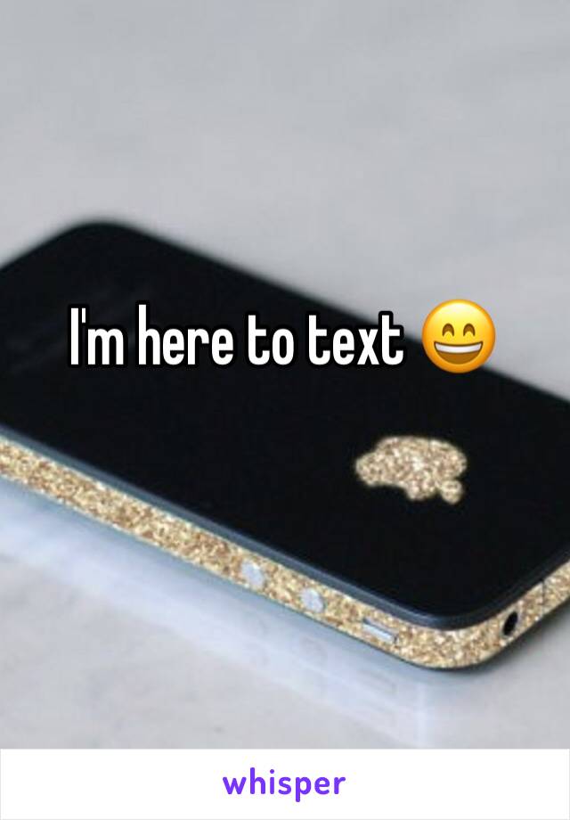 I'm here to text 😄 