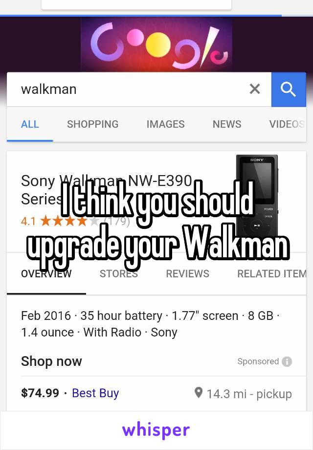 I think you should upgrade your Walkman