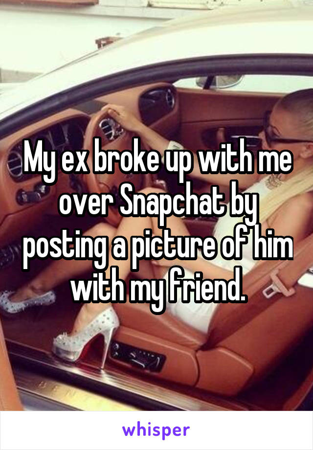 My ex broke up with me over Snapchat by posting a picture of him with my friend.