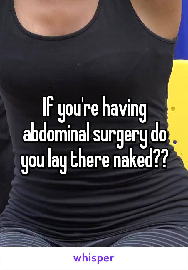 If you're having abdominal surgery do you lay there naked??