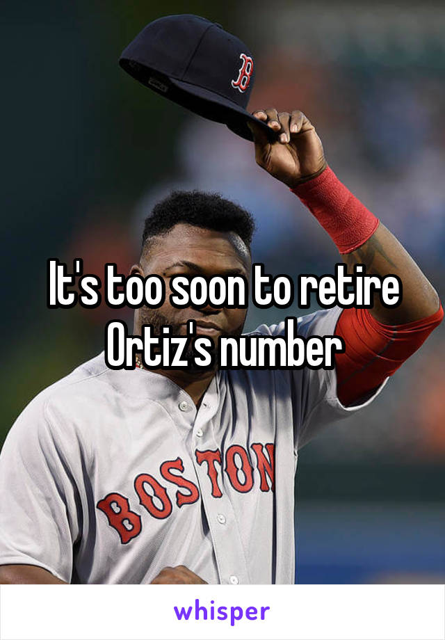 It's too soon to retire Ortiz's number