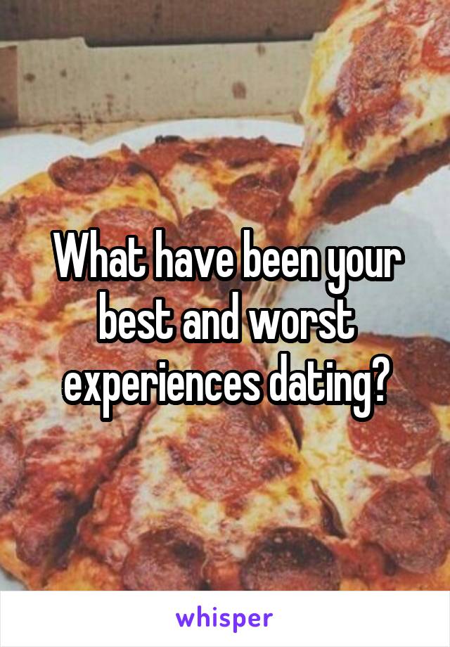 What have been your best and worst experiences dating?