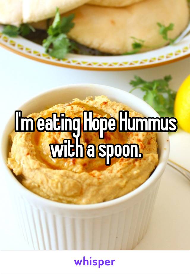 I'm eating Hope Hummus with a spoon.