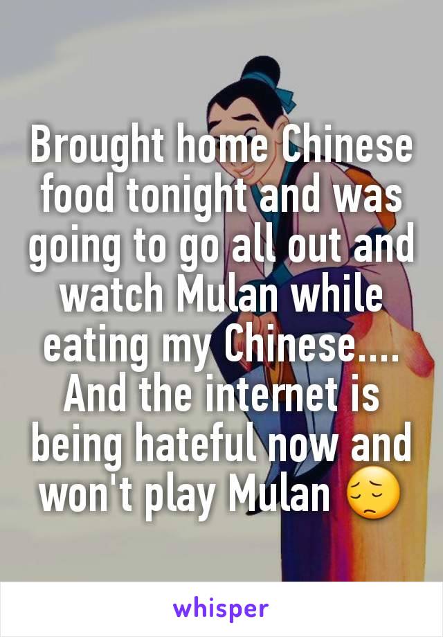 Brought home Chinese food tonight and was going to go all out and watch Mulan while eating my Chinese.... And the internet is being hateful now and won't play Mulan 😔