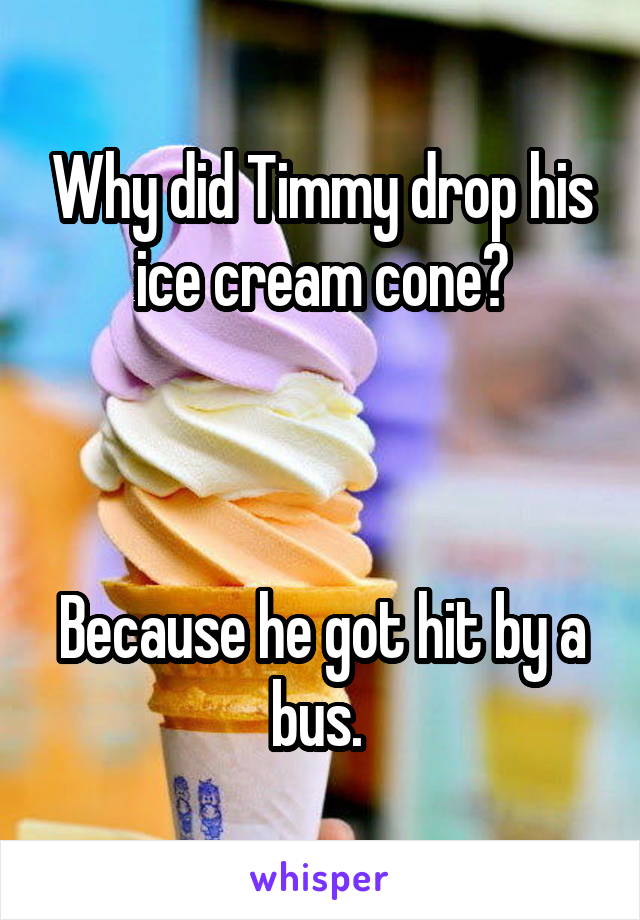 Why did Timmy drop his ice cream cone?



Because he got hit by a bus. 