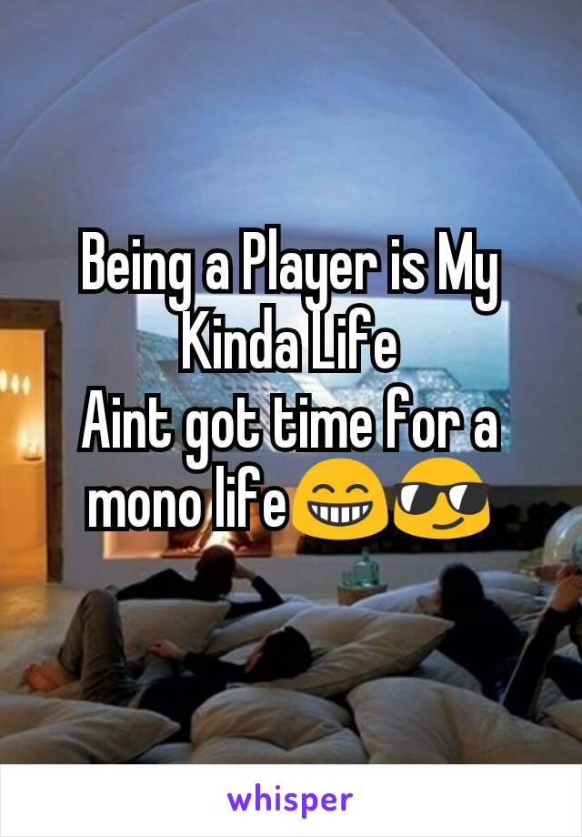Being a Player is My Kinda Life
Aint got time for a mono life😁😎
