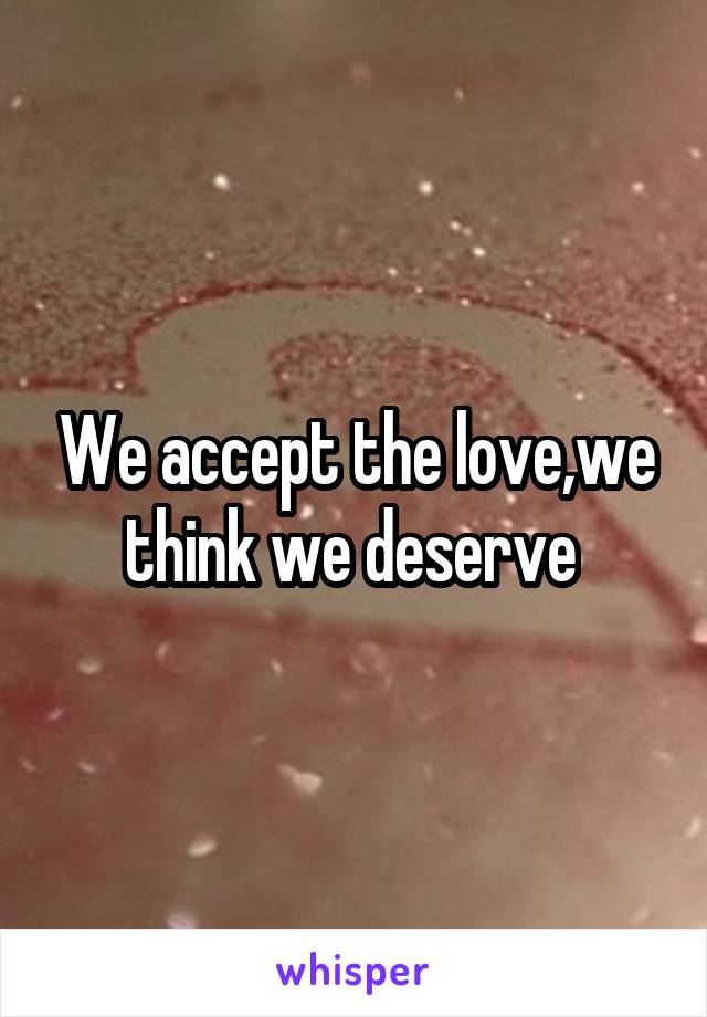 We accept the love,we think we deserve 