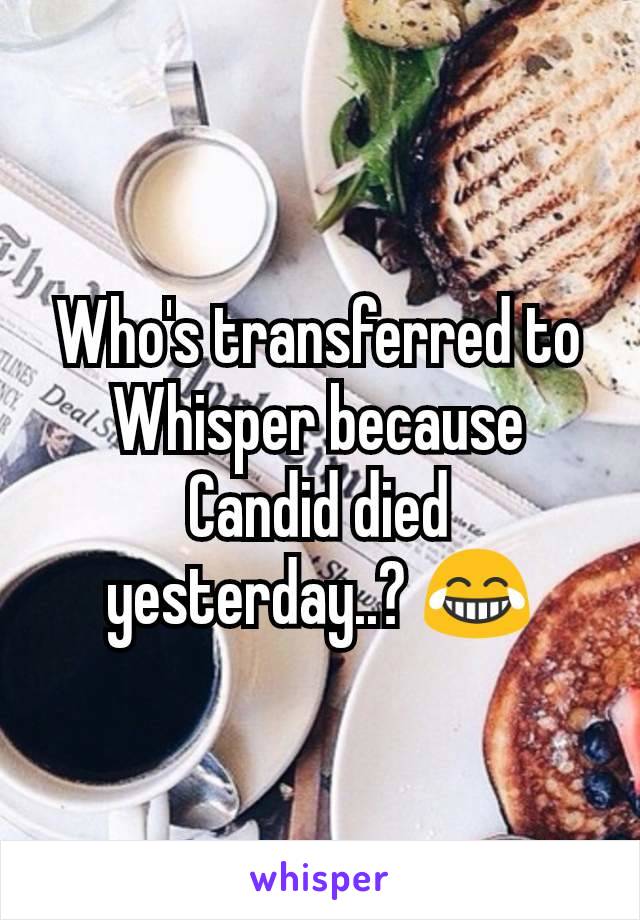Who's transferred to Whisper because Candid died yesterday..? 😂
