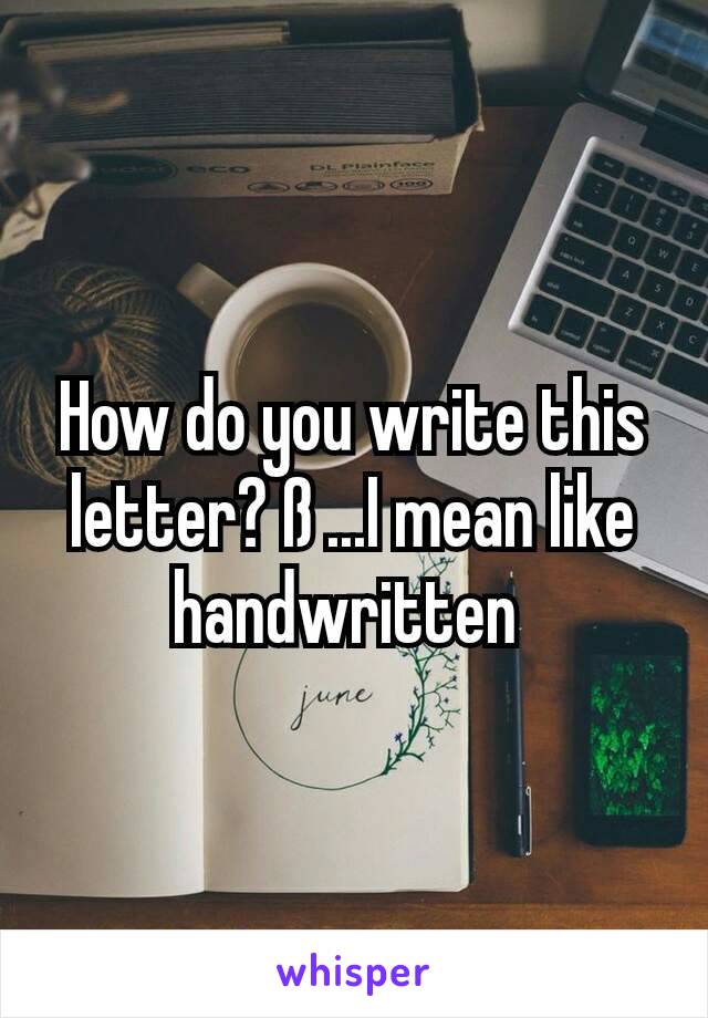 How do you write this letter? ß ...I mean like handwritten 