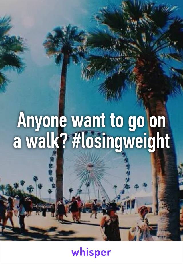 Anyone want to go on a walk? #losingweight