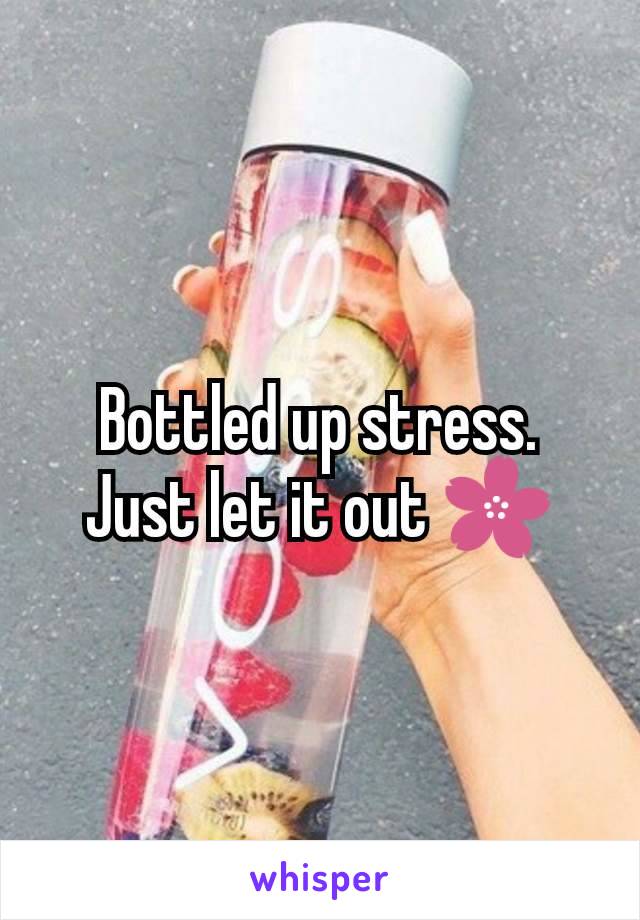 Bottled up stress. Just let it out 🌸