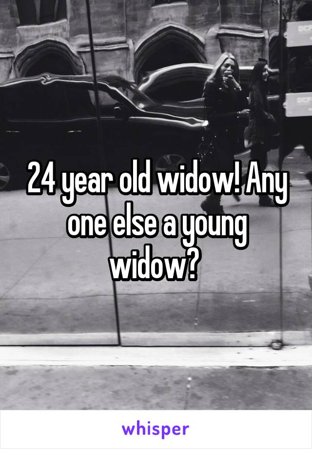 24 year old widow! Any one else a young widow? 