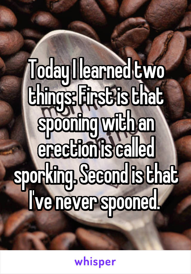 Today I learned two things: First is that spooning with an erection is called sporking. Second is that I've never spooned. 