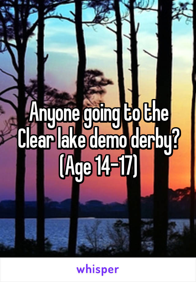 Anyone going to the Clear lake demo derby? (Age 14-17)