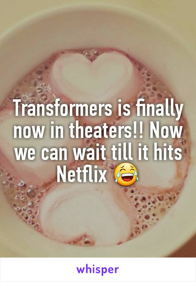 Transformers is finally now in theaters!! Now we can wait till it hits Netflix 😂