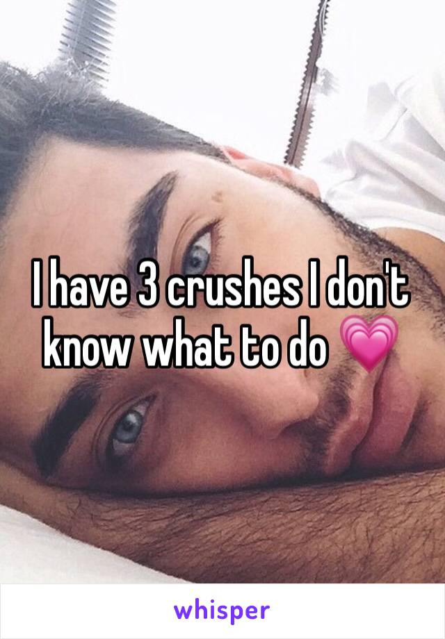 I have 3 crushes I don't know what to do 💗