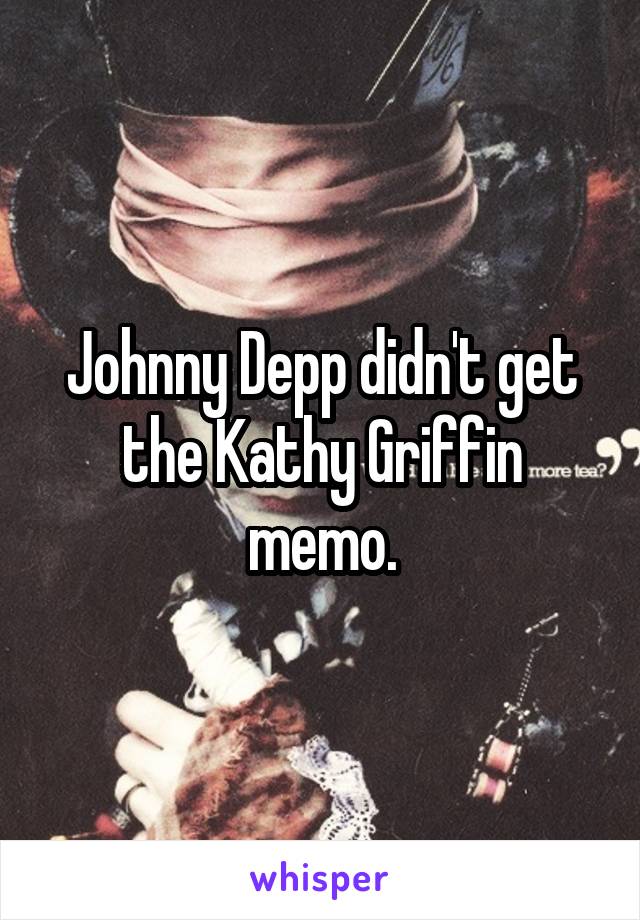 Johnny Depp didn't get the Kathy Griffin memo.