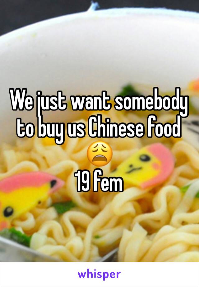 We just want somebody to buy us Chinese food 😩
19 fem 