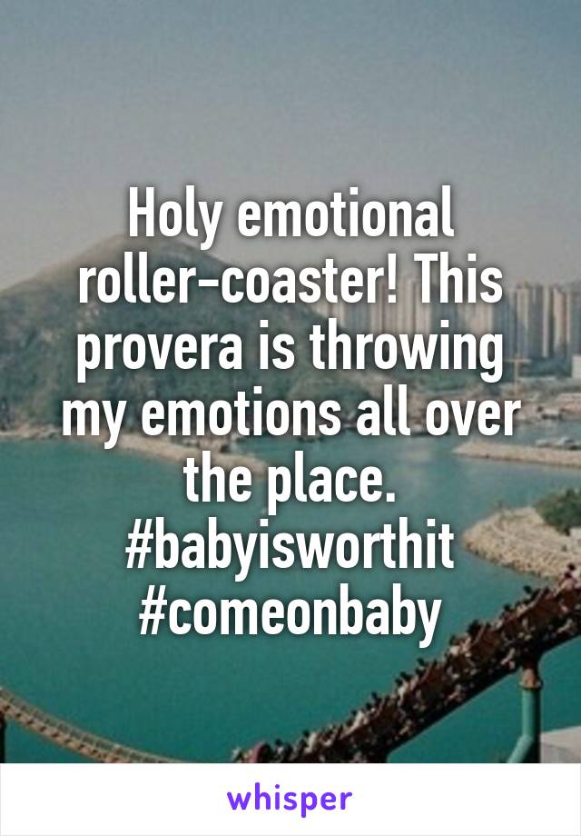 Holy emotional roller-coaster! This provera is throwing my emotions all over the place. #babyisworthit #comeonbaby