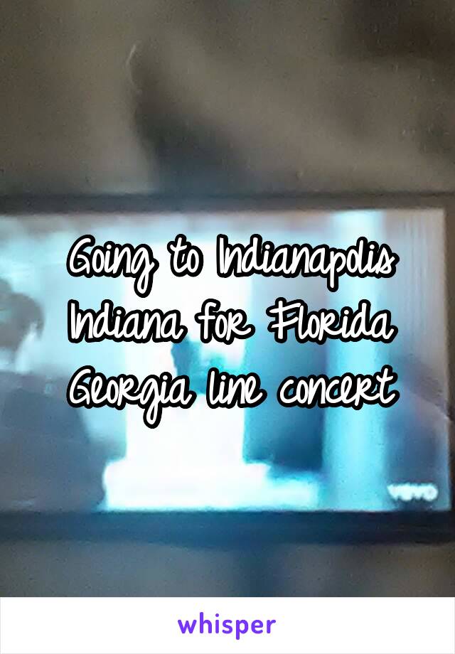 Going to Indianapolis Indiana for Florida Georgia line concert