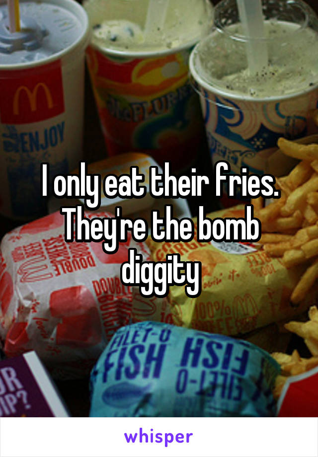 I only eat their fries. They're the bomb diggity