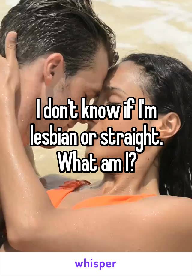 I don't know if I'm lesbian or straight. What am I?