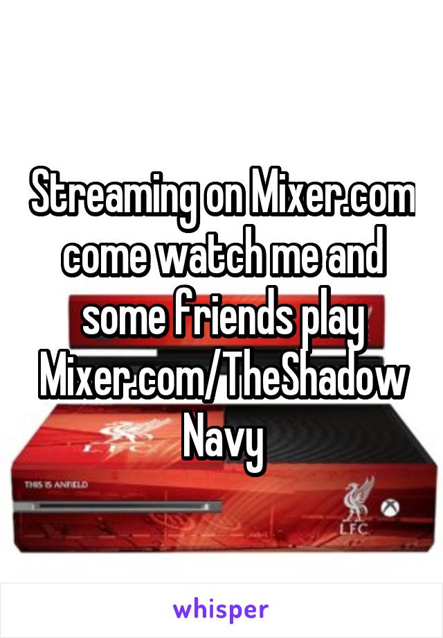 Streaming on Mixer.com come watch me and some friends play
Mixer.com/TheShadowNavy