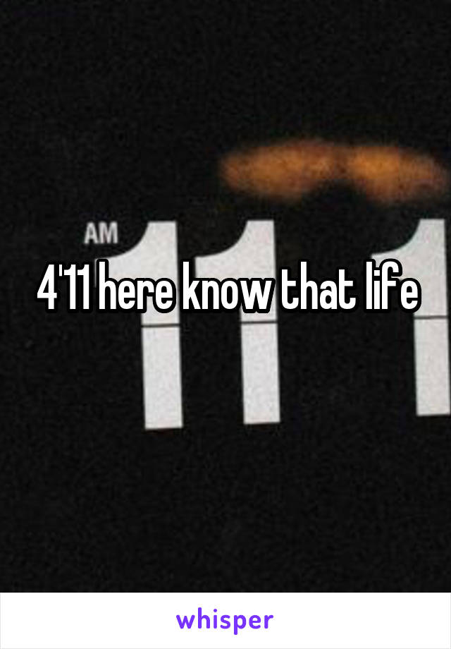 4'11 here know that life

