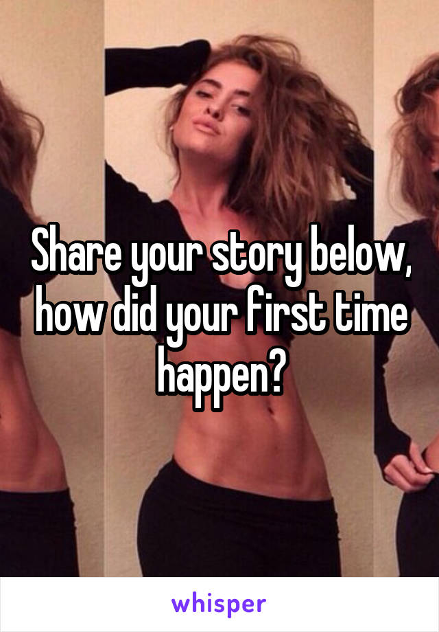 Share your story below, how did your first time happen?