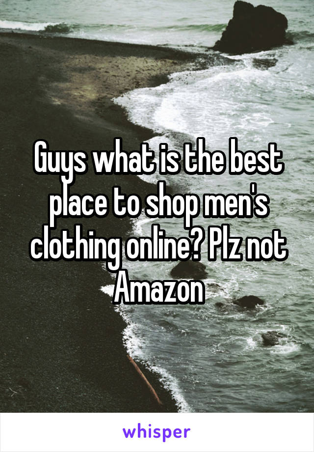 Guys what is the best place to shop men's clothing online? Plz not Amazon