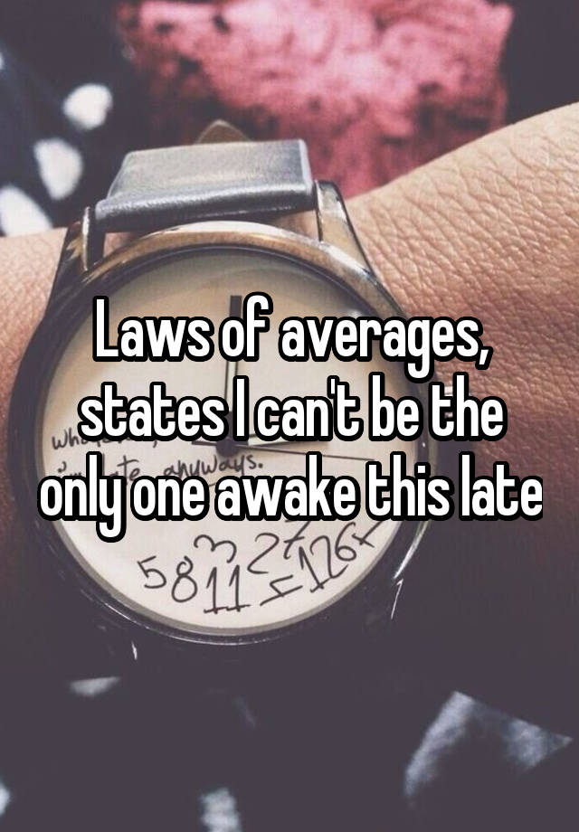 Laws of averages, states I can't be the only one awake this late