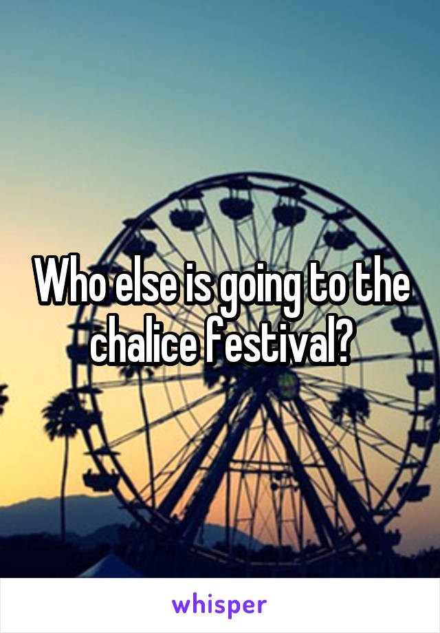 Who else is going to the chalice festival?