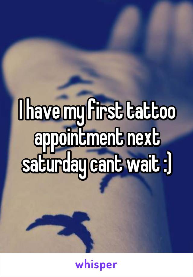 I have my first tattoo appointment next saturday cant wait :)