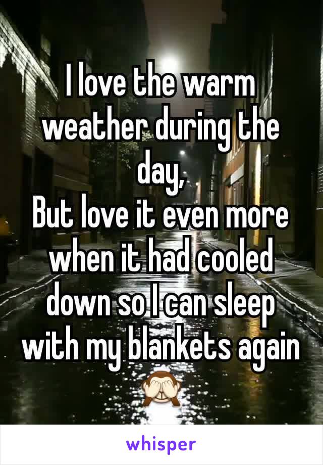 I love the warm weather during the day,
But love it even more when it had cooled down so I can sleep with my blankets again 🙈