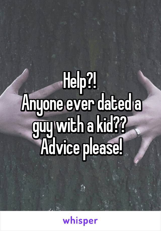 Help?! 
Anyone ever dated a guy with a kid?? 
Advice please!