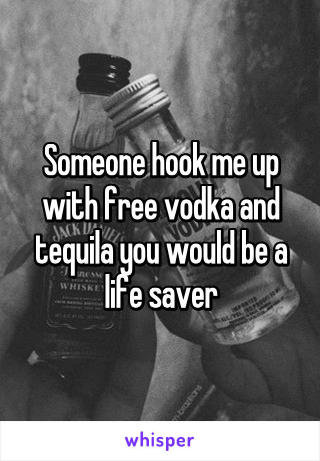 Someone hook me up with free vodka and tequila you would be a life saver