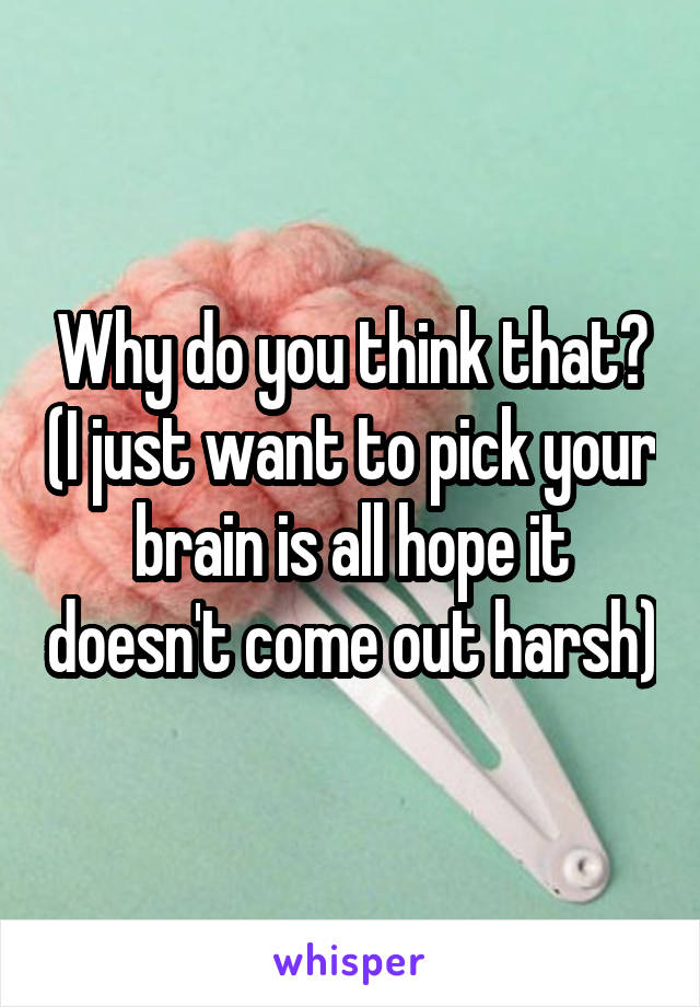 Why do you think that? (I just want to pick your brain is all hope it doesn't come out harsh)