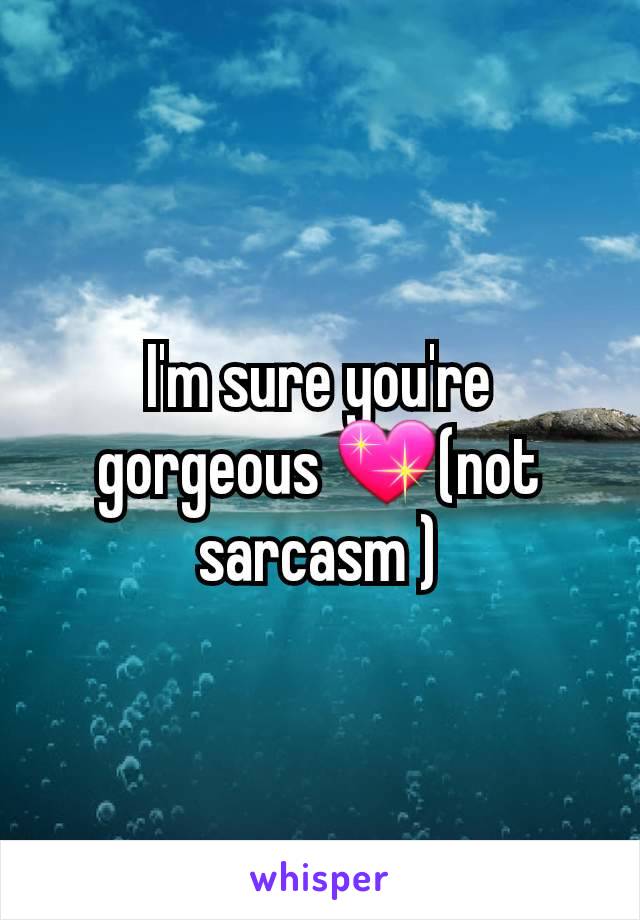 I'm sure you're gorgeous 💖(not sarcasm )
