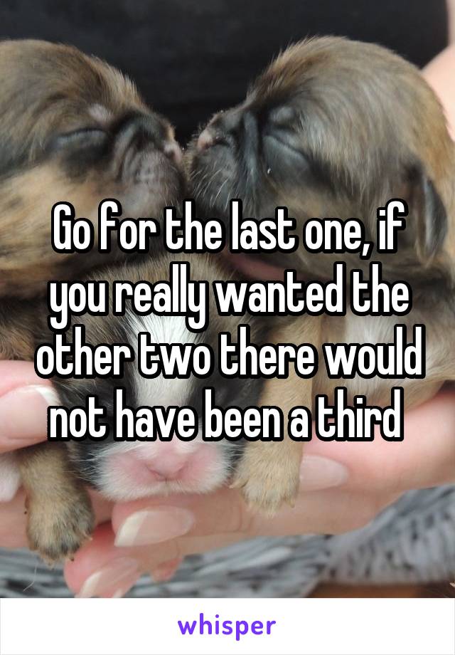 Go for the last one, if you really wanted the other two there would not have been a third 