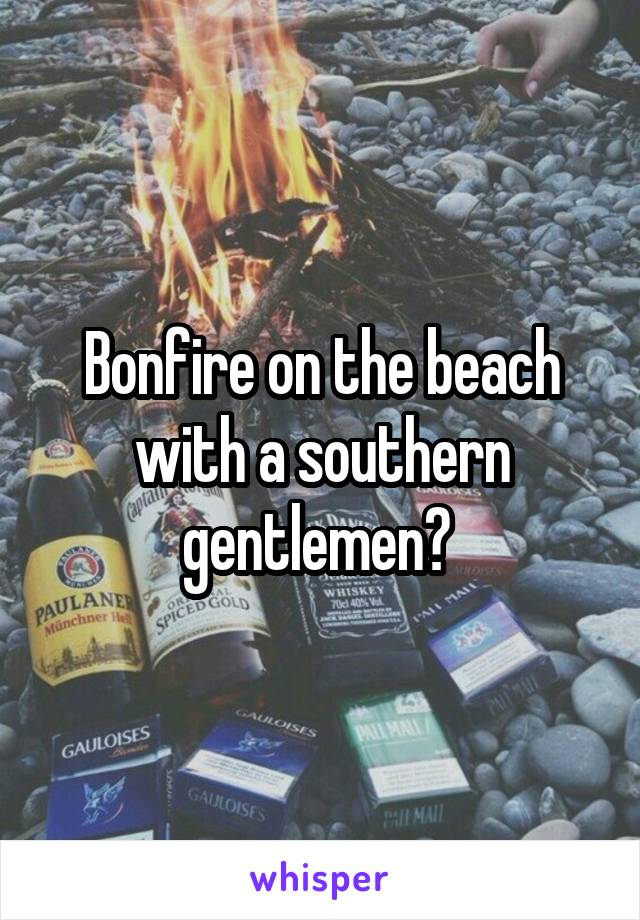 Bonfire on the beach with a southern gentlemen? 