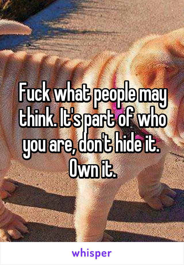  Fuck what people may think. It's part of who you are, don't hide it. 
Own it.